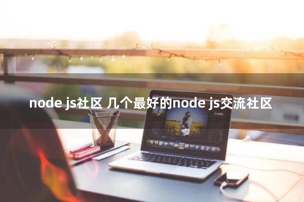 node.js社区(几个最好的node.js交流社区)
